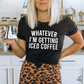Whatever I'm Getting Iced Coffee Tshirt, Coffee Lover, Trendy Tees